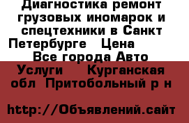 Диагностика,ремонт грузовых иномарок и спецтехники в Санкт-Петербурге › Цена ­ 1 500 - Все города Авто » Услуги   . Курганская обл.,Притобольный р-н